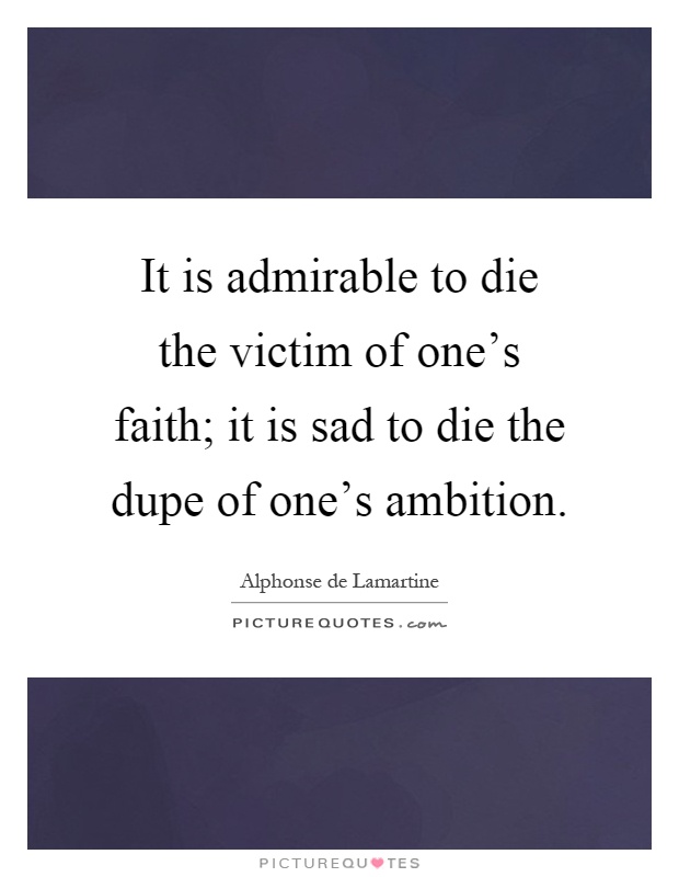 It is admirable to die the victim of one's faith; it is sad to die the dupe of one's ambition Picture Quote #1