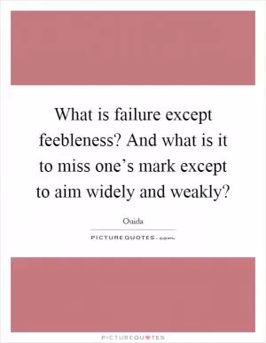 What is failure except feebleness? And what is it to miss one’s mark except to aim widely and weakly? Picture Quote #1