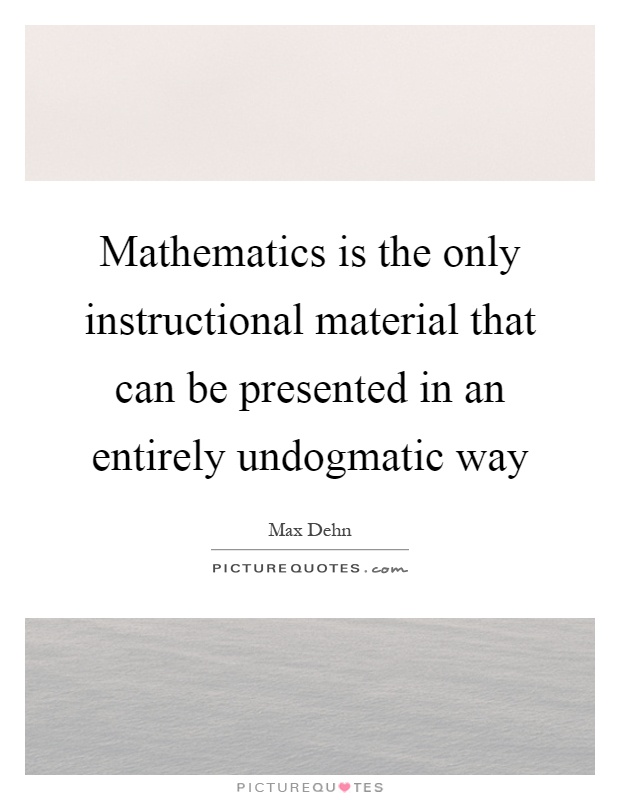 Mathematics is the only instructional material that can be presented in an entirely undogmatic way Picture Quote #1
