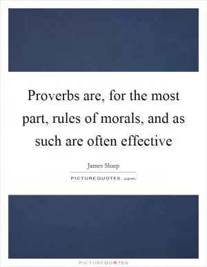 Proverbs are, for the most part, rules of morals, and as such are often effective Picture Quote #1