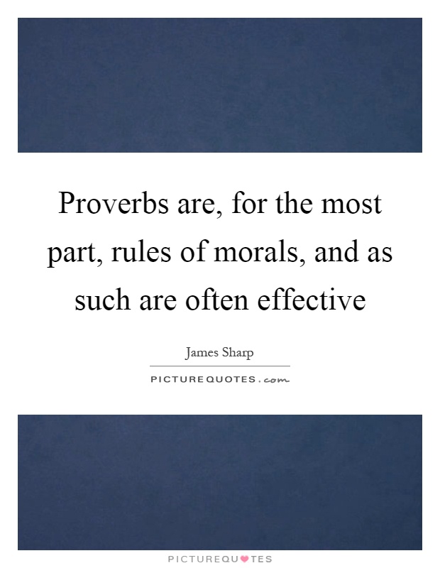 Proverbs are, for the most part, rules of morals, and as such are often effective Picture Quote #1