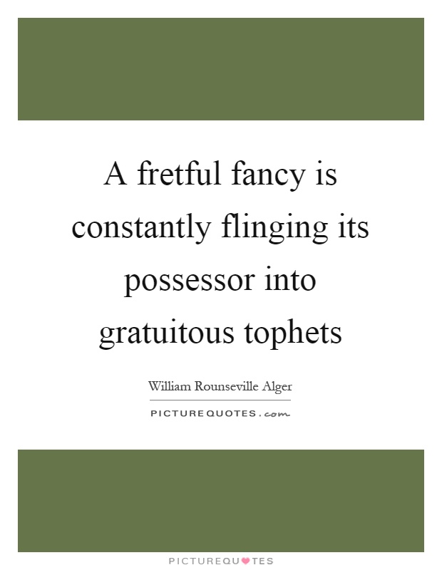 A fretful fancy is constantly flinging its possessor into gratuitous tophets Picture Quote #1