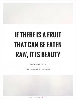 If there is a fruit that can be eaten raw, it is beauty Picture Quote #1