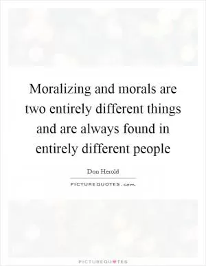 Moralizing and morals are two entirely different things and are always found in entirely different people Picture Quote #1