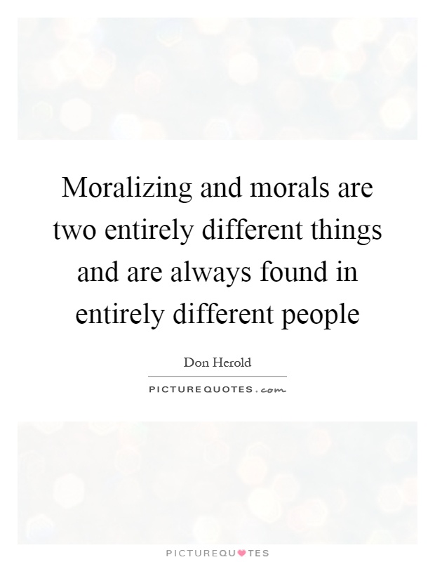 Moralizing and morals are two entirely different things and are always found in entirely different people Picture Quote #1