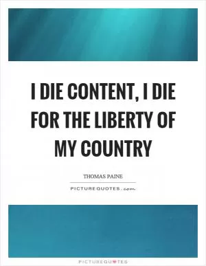 I die content, I die for the liberty of my country Picture Quote #1
