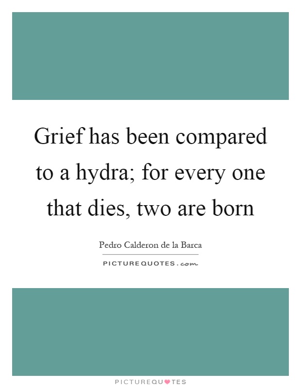 Grief has been compared to a hydra; for every one that dies, two are born Picture Quote #1