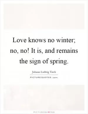 Love knows no winter; no, no! It is, and remains the sign of spring Picture Quote #1