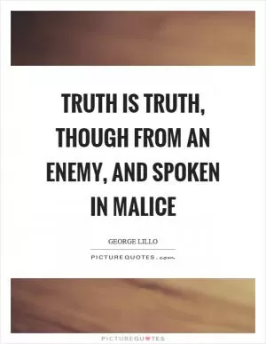 Truth is truth, though from an enemy, and spoken in malice Picture Quote #1