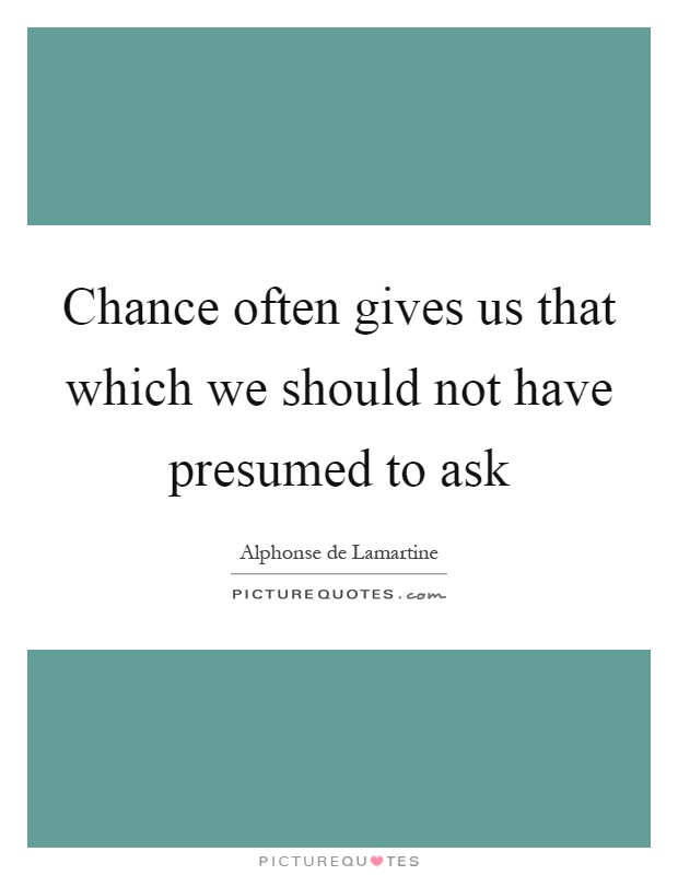 Chance often gives us that which we should not have presumed to ask Picture Quote #1