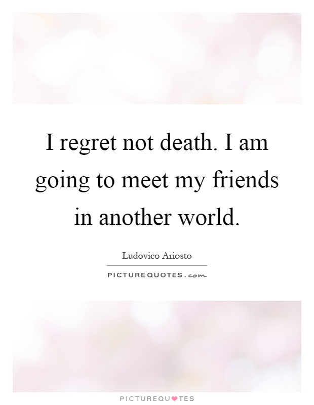I regret not death. I am going to meet my friends in another world Picture Quote #1
