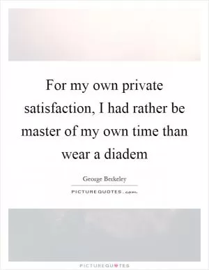 For my own private satisfaction, I had rather be master of my own time than wear a diadem Picture Quote #1