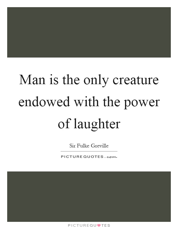 Man is the only creature endowed with the power of laughter Picture Quote #1