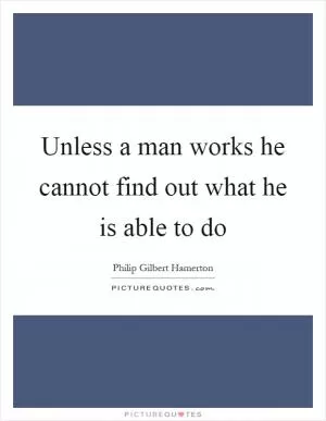 Unless a man works he cannot find out what he is able to do Picture Quote #1