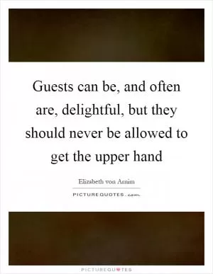 Guests can be, and often are, delightful, but they should never be allowed to get the upper hand Picture Quote #1