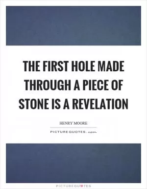 The first hole made through a piece of stone is a revelation Picture Quote #1