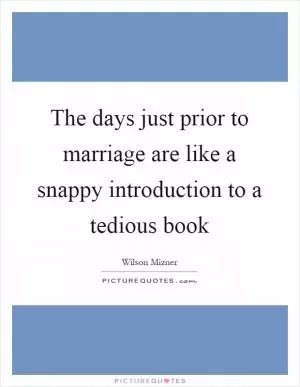 The days just prior to marriage are like a snappy introduction to a tedious book Picture Quote #1