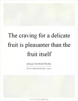 The craving for a delicate fruit is pleasanter than the fruit itself Picture Quote #1