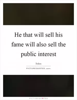 He that will sell his fame will also sell the public interest Picture Quote #1