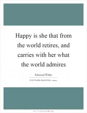 Happy is she that from the world retires, and carries with her what the world admires Picture Quote #1