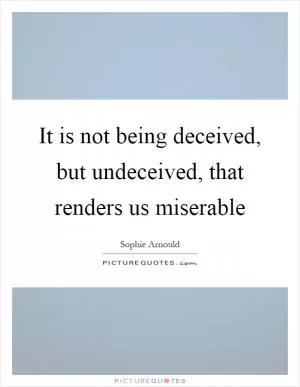 It is not being deceived, but undeceived, that renders us miserable Picture Quote #1