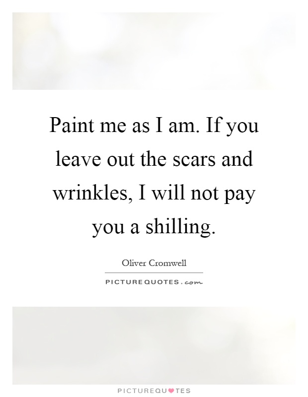 Paint me as I am. If you leave out the scars and wrinkles, I will not pay you a shilling Picture Quote #1