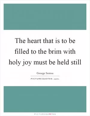 The heart that is to be filled to the brim with holy joy must be held still Picture Quote #1