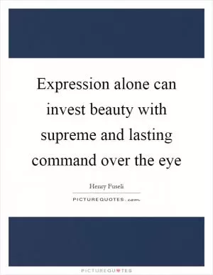 Expression alone can invest beauty with supreme and lasting command over the eye Picture Quote #1