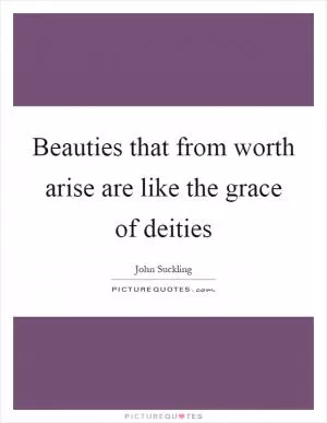 Beauties that from worth arise are like the grace of deities Picture Quote #1