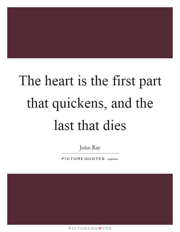 The heart is the first part that quickens, and the last that dies Picture Quote #1
