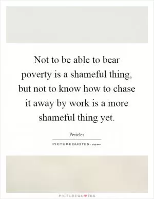 Not to be able to bear poverty is a shameful thing, but not to know how to chase it away by work is a more shameful thing yet Picture Quote #1