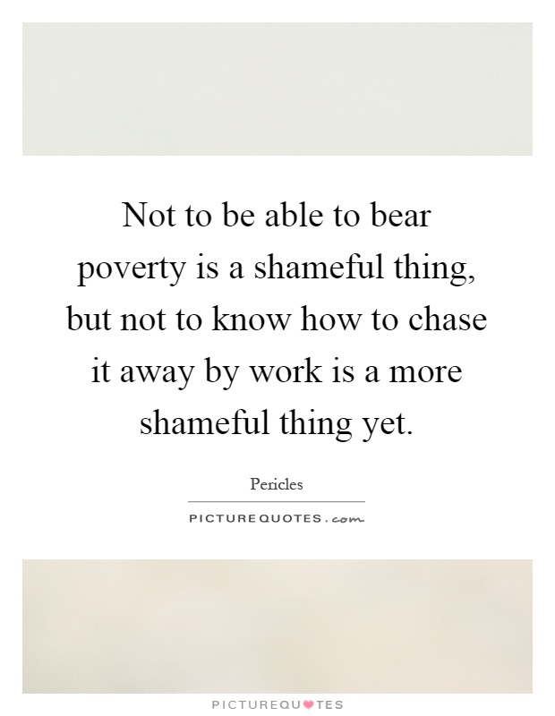 Not to be able to bear poverty is a shameful thing, but not to know how to chase it away by work is a more shameful thing yet Picture Quote #1