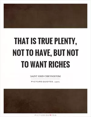That is true plenty, not to have, but not to want riches Picture Quote #1