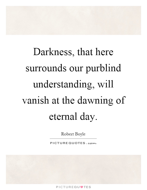 Darkness, that here surrounds our purblind understanding, will vanish at the dawning of eternal day Picture Quote #1