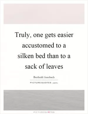 Truly, one gets easier accustomed to a silken bed than to a sack of leaves Picture Quote #1