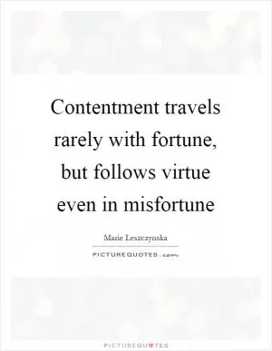 Contentment travels rarely with fortune, but follows virtue even in misfortune Picture Quote #1