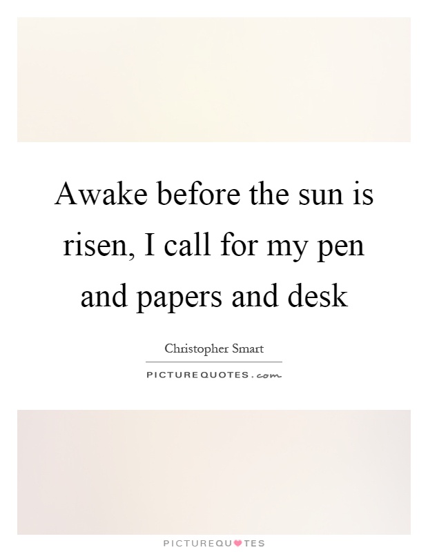 Awake before the sun is risen, I call for my pen and papers and desk Picture Quote #1