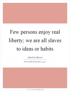 Few persons enjoy real liberty; we are all slaves to ideas or habits Picture Quote #1