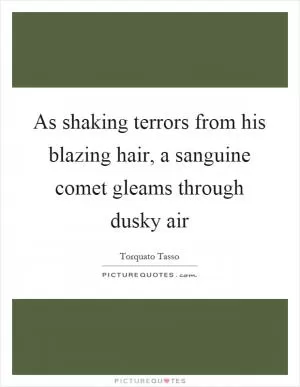 As shaking terrors from his blazing hair, a sanguine comet gleams through dusky air Picture Quote #1