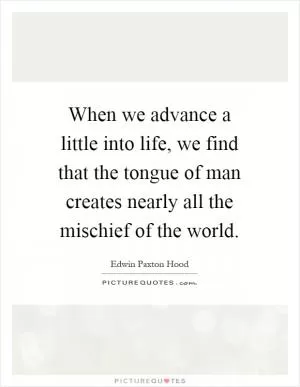 When we advance a little into life, we find that the tongue of man creates nearly all the mischief of the world Picture Quote #1
