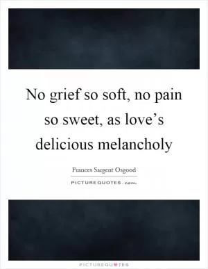 No grief so soft, no pain so sweet, as love’s delicious melancholy Picture Quote #1