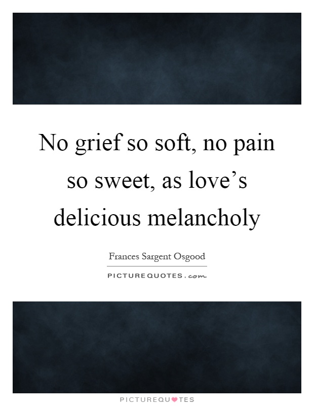 No grief so soft, no pain so sweet, as love's delicious melancholy Picture Quote #1