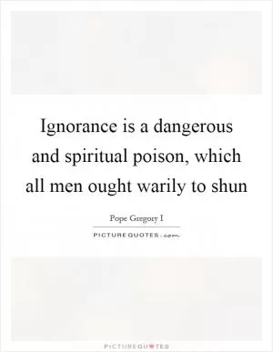 Ignorance is a dangerous and spiritual poison, which all men ought warily to shun Picture Quote #1