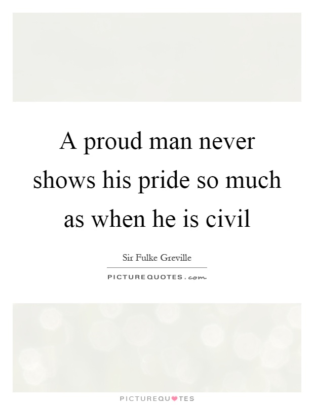 A proud man never shows his pride so much as when he is civil Picture Quote #1