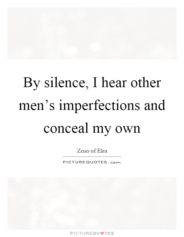 By silence, I hear other men's imperfections and conceal my own Picture Quote #1