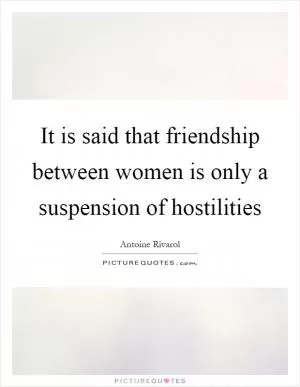 It is said that friendship between women is only a suspension of hostilities Picture Quote #1