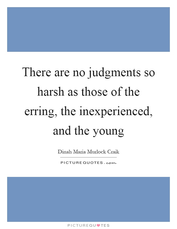 There are no judgments so harsh as those of the erring, the inexperienced, and the young Picture Quote #1