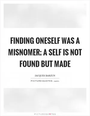 Finding oneself was a misnomer; a self is not found but made Picture Quote #1