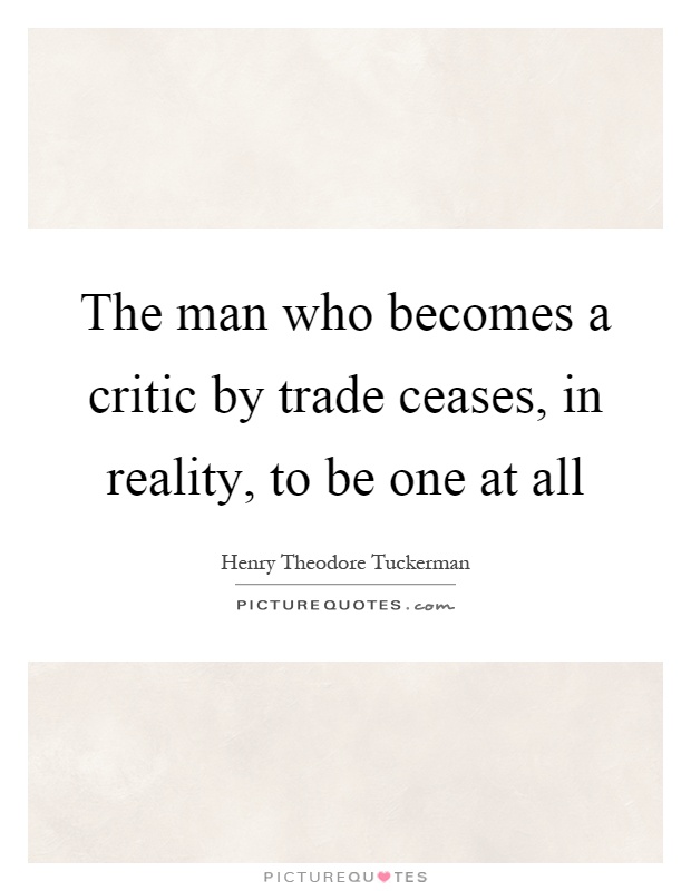 The man who becomes a critic by trade ceases, in reality, to be one at all Picture Quote #1