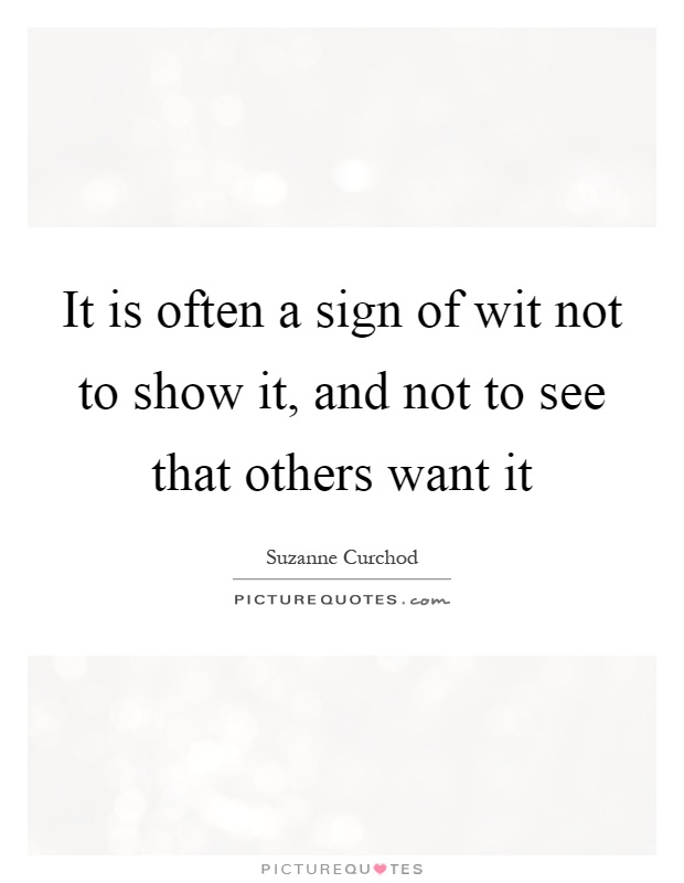 It is often a sign of wit not to show it, and not to see that others want it Picture Quote #1
